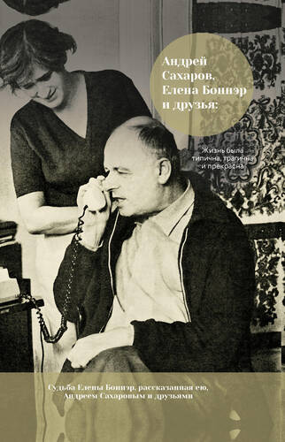 Обложка книги Андрей Сахаров, Елена Боннэр и друзья: жизнь была типична, трагична и прекрасна