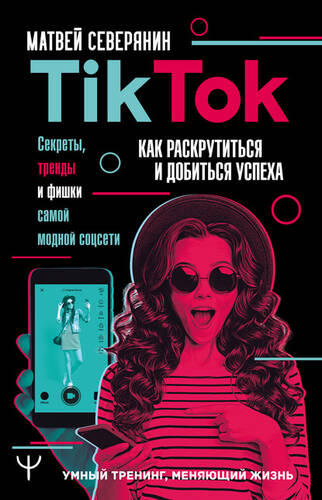 Обложка книги TikTok. Секреты, тренды и фишки самой модной соцсети. Как раскрутиться и добиться успеха